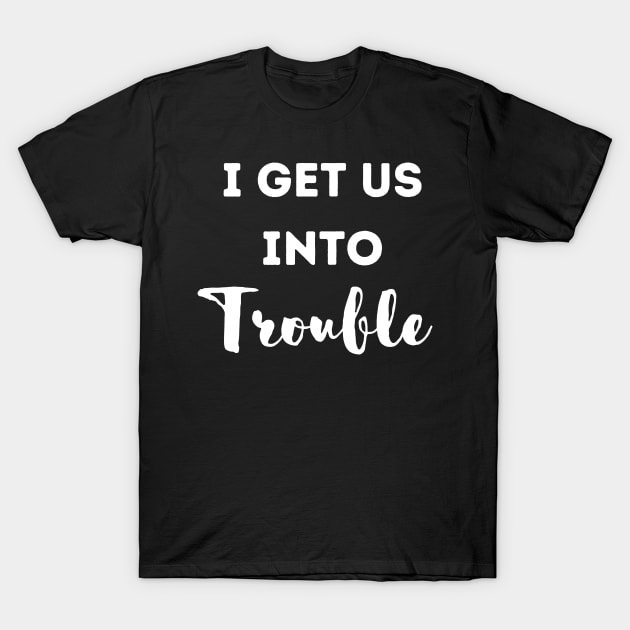 i get us into trouble T-Shirt by Hohohaxi